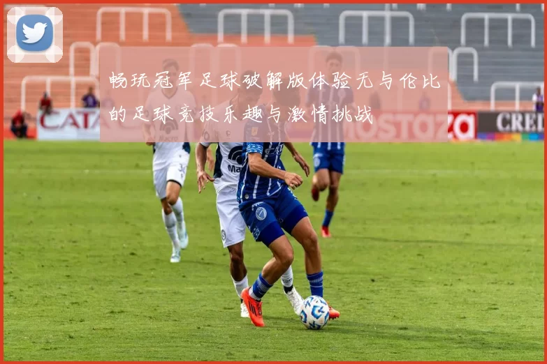 畅玩冠军足球破解版体验无与伦比的足球竞技乐趣与激情挑战