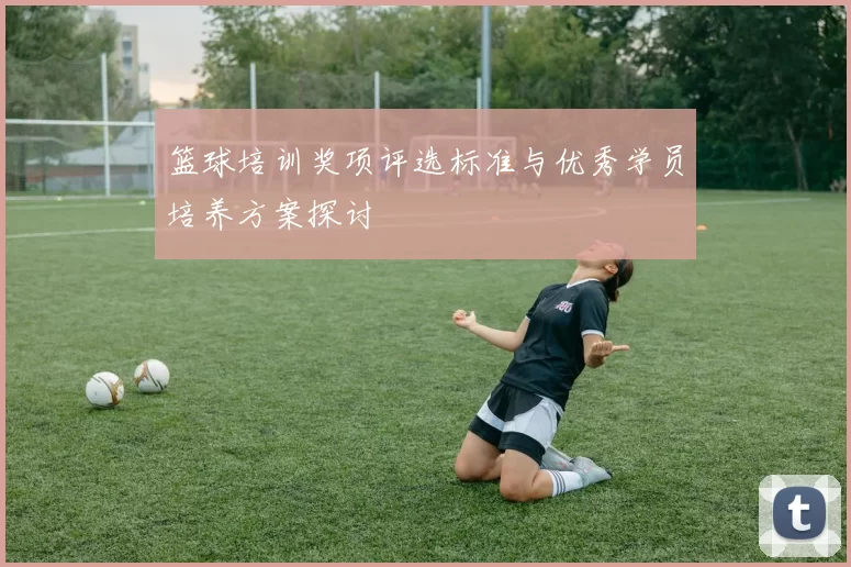 篮球培训奖项评选标准与优秀学员培养方案探讨