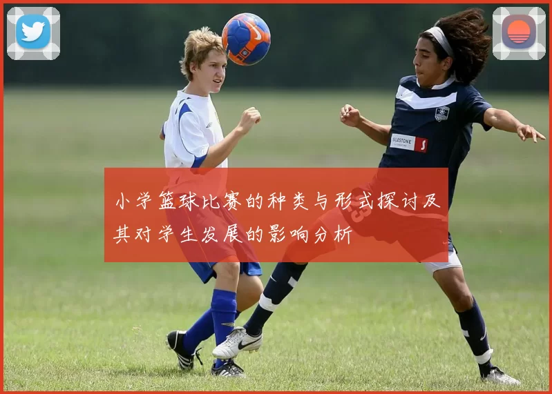 小学篮球比赛的种类与形式探讨及其对学生发展的影响分析