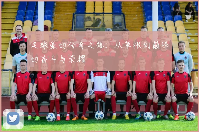 足球豪的传奇之路：从草根到巅峰的奋斗与荣耀