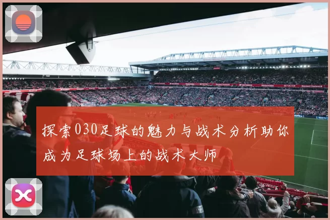 探索030足球的魅力与战术分析助你成为足球场上的战术大师