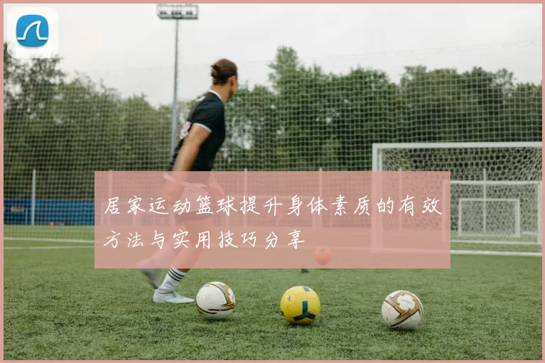 居家运动篮球提升身体素质的有效方法与实用技巧分享