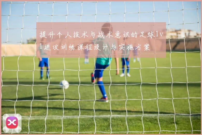 提升个人技术与战术意识的足球1v1进攻训练课程设计与实施方案