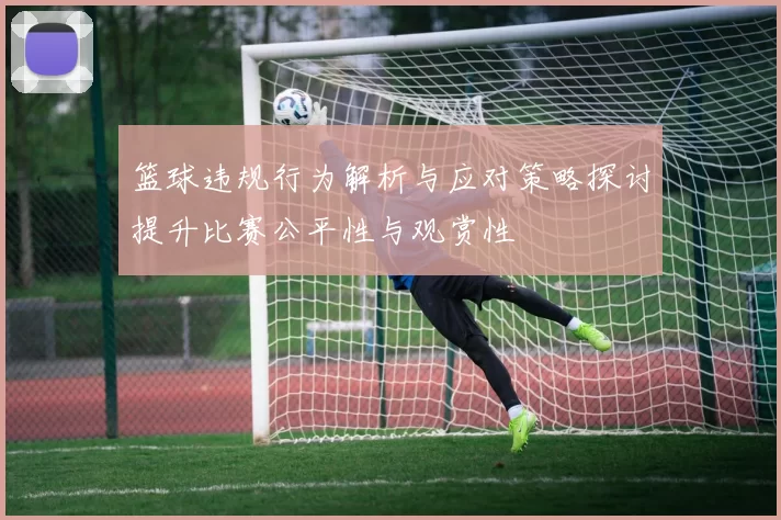 篮球违规行为解析与应对策略探讨提升比赛公平性与观赏性